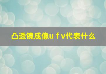 凸透镜成像u f v代表什么